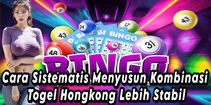 Cara Sistematis Menyusun Kombinasi Togel Hongkong Lebih Stabil